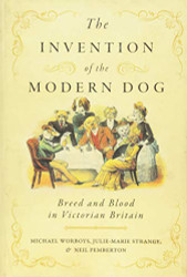 Invention of the Modern Dog: Breed and Blood in Victorian Britain