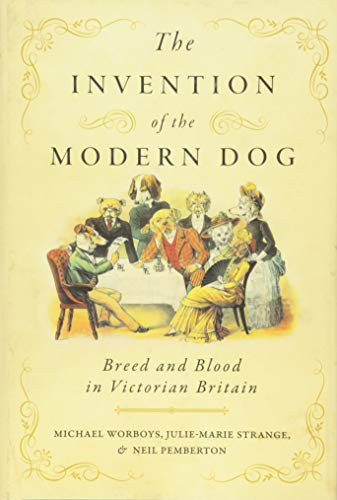 Invention of the Modern Dog: Breed and Blood in Victorian Britain