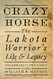 Crazy Horse: The Lakota Warrior's Life & Legacy