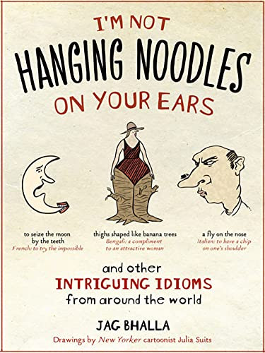 I'm Not Hanging Noodles on Your Ears and Other Intriguing Idioms From