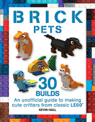 Brick Pets: 30 Builds: An unofficial guide to making cute critters