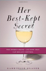 Her Best-Kept Secret: Why Women Drink-And How They Can Regain Control