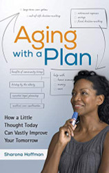 Aging with a Plan: How a Little Thought Today Can Vastly Improve Your