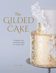 Gilded Cake: The Golden Rules of Cake Decorating for Metallic