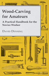 Wood-Carving for Amateurs - A Practical Handbook for the Novice
