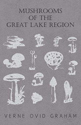 Mushrooms of the Great Lake Region - The Fleshy Leathery and Woody