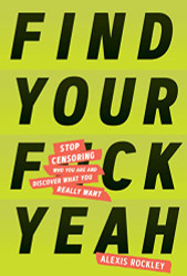 Find Your F*ckyeah: Stop Censoring Who You Are and Discover What You