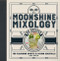 Moonshine Mixology: 60 Recipes for Flavoring Spirits & Making