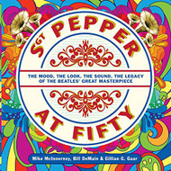 Sgt. Pepper at Fifty: The Mood the Look the Sound the Legacy