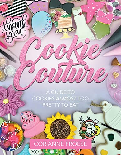 Cookie Couture: A Guide to Cookies Almost Too Pretty to Eat: A Guide