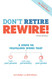 Don't Retire REWIRE! 5 Steps to Fulfilling Work That Fuels Your