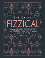 Let's Get Fizzical: More than 50 Bubbly Cocktail Recipes