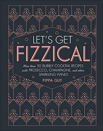 Let's Get Fizzical: More than 50 Bubbly Cocktail Recipes