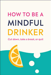 How to Be a Mindful Drinker: Cut Down Take a Break or Quit