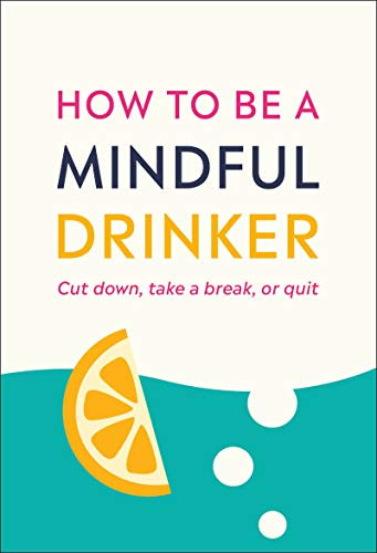 How to Be a Mindful Drinker: Cut Down Take a Break or Quit
