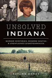 Unsolved Indiana: Murder Mysteries Bizarre Deaths & Unexplained
