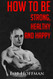 How to be Strong Healthy and Happy