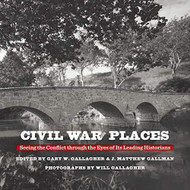Civil War Places: Seeing the Conflict through the Eyes of Its Leading