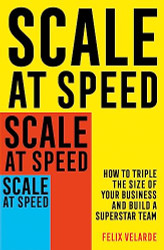 Scale at Speed: How to Triple the Size of Your Business and Build a