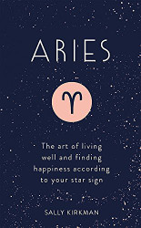 Aries: The Art of Living Well and Finding Happiness According to Your