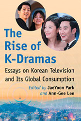 Rise of K-Dramas: Essays on Korean Television and Its Global
