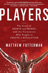 Players: The Story of Sports and Money and the Visionaries Who Fought