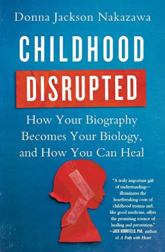 Childhood Disrupted: How Your Biography Becomes Your Biology and How