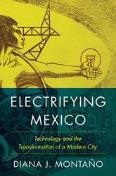 Electrifying Mexico: Technology and the Transformation of a Modern