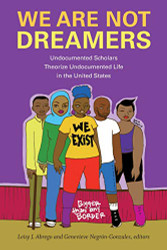 We Are Not Dreamers: Undocumented Scholars Theorize Undocumented Life