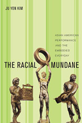 Racial Mundane: Asian American Performance and the Embodied