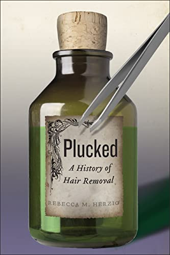 Plucked: A History of Hair Removal (Biopolitics 8)