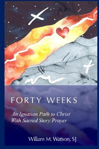 Forty Weeks: An Ignatian Path to Christ With Sacred Story Prayer