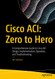 Cisco ACI: Zero to Hero: A Comprehensive Guide to Cisco ACI Design