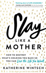 Slay Like a Mother: How to Destroy What's Holding You Back So You Can