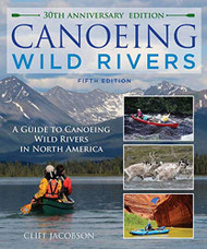 Canoeing Wild Rivers: The 30th Anniversary Guide to Expedition