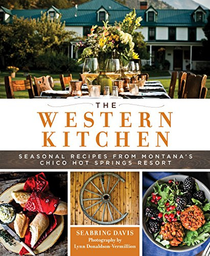 Western Kitchen: Seasonal Recipes from Montana's Chico Hot Springs