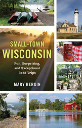 Small-Town Wisconsin: Fun Surprising and Exceptional Road Trips