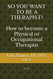 SO YOU WANT TO BE A THERAPIST? How to become a Physical or