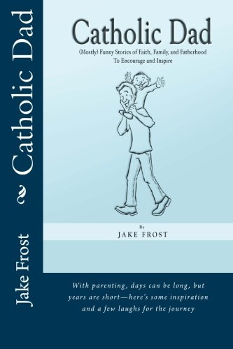 Catholic Dad: (Mostly) Funny Stories of Faith Family and Fatherhood
