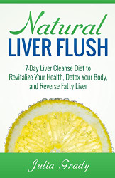 Natural Liver Flush: 7-Day Liver Cleanse Diet to Revitalize Your