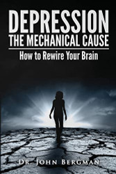 Depression: the Mechanical Cause: How to Correct the mechanical CAUSE
