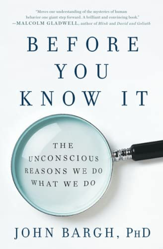 Before You Know It: The Unconscious Reasons We Do What We Do