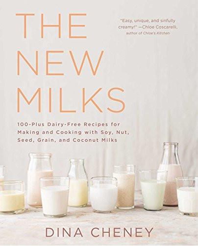 New Milks: 100-Plus Dairy-Free Recipes for Making and Cooking