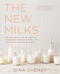 New Milks: 100-Plus Dairy-Free Recipes for Making and Cooking