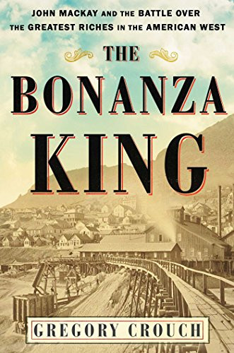 Bonanza King: John Mackay and the Battle over the Greatest Riches