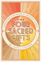 Four Sacred Gifts: Indigenous Wisdom for Modern Times