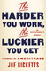 Harder You Work the Luckier You Get
