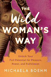 Wild Woman's Way: Unlock Your Full Potential for Pleasure Power