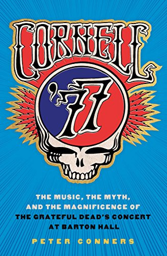 Cornell '77: The Music the Myth and the Magnificence of the Grateful Cornell '77: The Music the Myth and the Magnificence of the Grateful