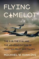 Flying Camelot: The F-15 the F-16 and the Weaponization of Fighter